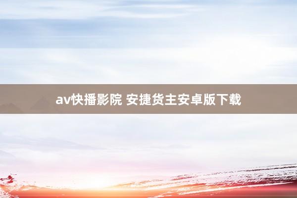 av快播影院 安捷货主安卓版下载