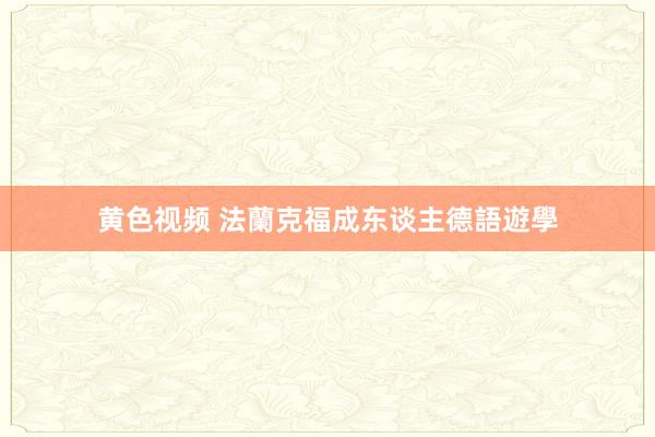 黄色视频 法蘭克福成东谈主德語遊學