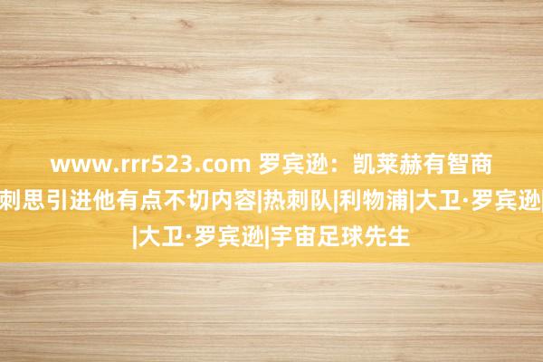 www.rrr523.com 罗宾逊：凯莱赫有智商担任一门，热刺思引进他有点不切内容|热刺队|利物浦|大卫·罗宾逊|宇宙足球先生