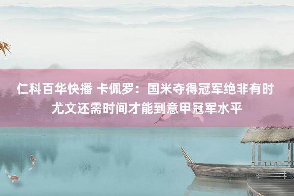 仁科百华快播 卡佩罗：国米夺得冠军绝非有时 尤文还需时间才能到意甲冠军水平