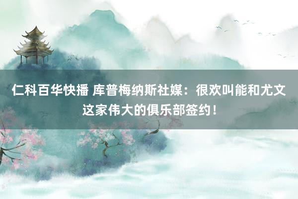仁科百华快播 库普梅纳斯社媒：很欢叫能和尤文这家伟大的俱乐部签约！