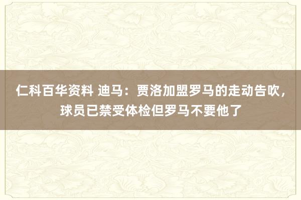 仁科百华资料 迪马：贾洛加盟罗马的走动告吹，球员已禁受体检但罗马不要他了