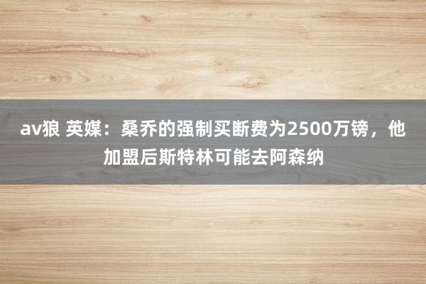 av狼 英媒：桑乔的强制买断费为2500万镑，他加盟后斯特林可能去阿森纳