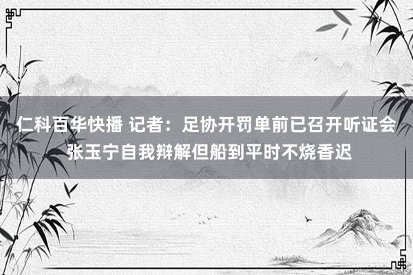 仁科百华快播 记者：足协开罚单前已召开听证会 张玉宁自我辩解但船到平时不烧香迟