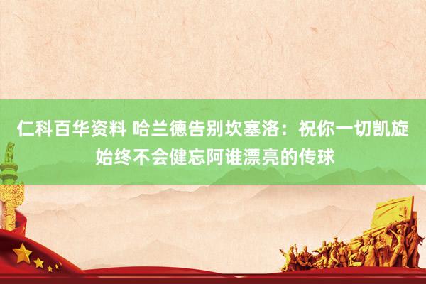 仁科百华资料 哈兰德告别坎塞洛：祝你一切凯旋 始终不会健忘阿谁漂亮的传球