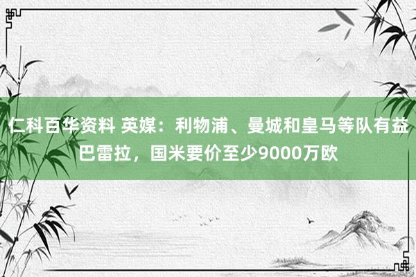 仁科百华资料 英媒：利物浦、曼城和皇马等队有益巴雷拉，国米要价至少9000万欧