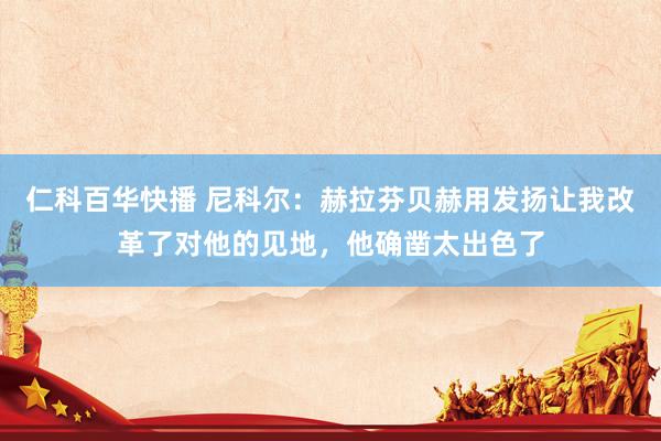 仁科百华快播 尼科尔：赫拉芬贝赫用发扬让我改革了对他的见地，他确凿太出色了