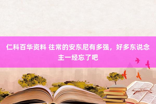 仁科百华资料 往常的安东尼有多强，好多东说念主一经忘了吧