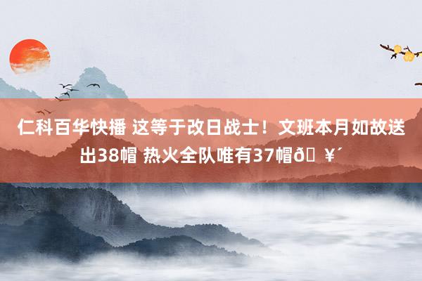 仁科百华快播 这等于改日战士！文班本月如故送出38帽 热火全队唯有37帽🥴