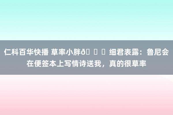 仁科百华快播 草率小胖😂细君表露：鲁尼会在便签本上写情诗送我，真的很草率