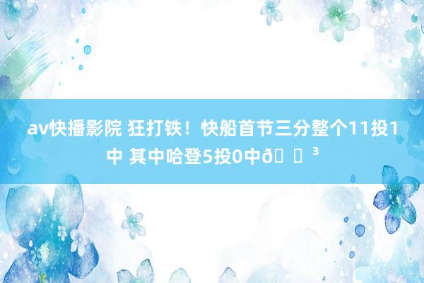 av快播影院 狂打铁！快船首节三分整个11投1中 其中哈登5投0中😳