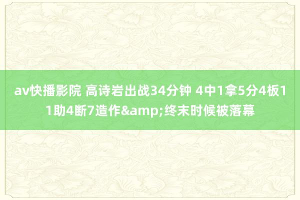 av快播影院 高诗岩出战34分钟 4中1拿5分4板11助4断7造作&终末时候被落幕