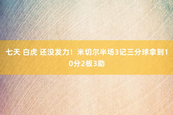 七天 白虎 还没发力！米切尔半场3记三分球拿到10分2板3助