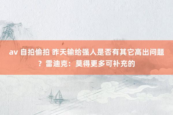 av 自拍偷拍 昨天输给强人是否有其它高出问题？雷迪克：莫得更多可补充的